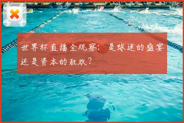 世界杯直播全观察:是球迷的盛宴还是资本的狂欢?