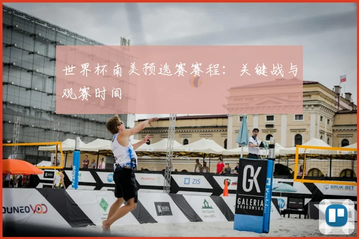 世界杯南美预选赛赛程:关键战与观赛时间