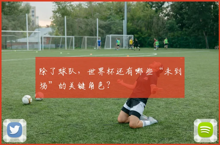 除了球队，世界杯还有哪些“未到场”的关键角色？