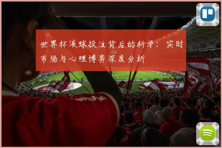 世界杯滚球投注背后的科学:实时市场与心理博弈深度分析