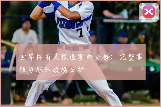 世界杯南美预选赛积分榜:完整赛程与球队战绩分析