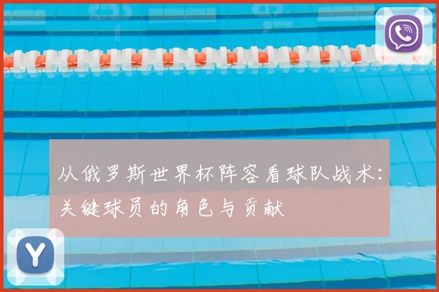 从俄罗斯世界杯阵容看球队战术:关键球员的角色与贡献