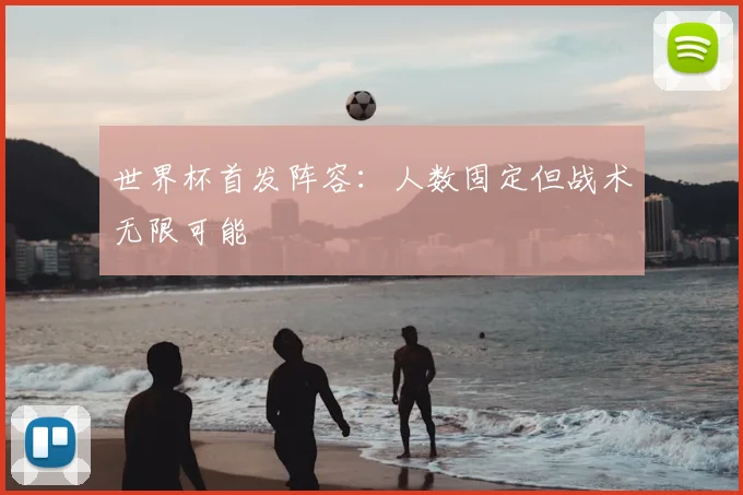 世界杯首发阵容:人数固定但战术无限可能