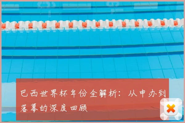 巴西世界杯年份全解析：从申办到落幕的深度回顾