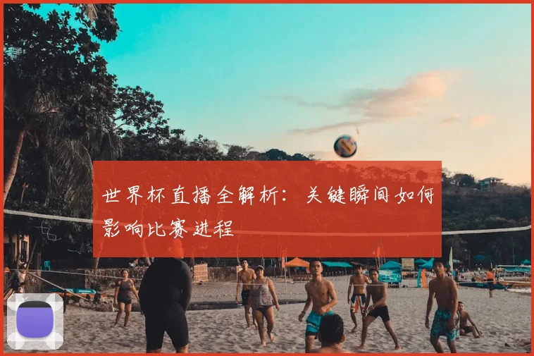 世界杯直播全解析:关键瞬间如何影响比赛进程