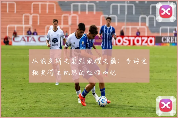从俄罗斯之夏到荣耀之巅:专访金靴奖得主凯恩的征程回忆