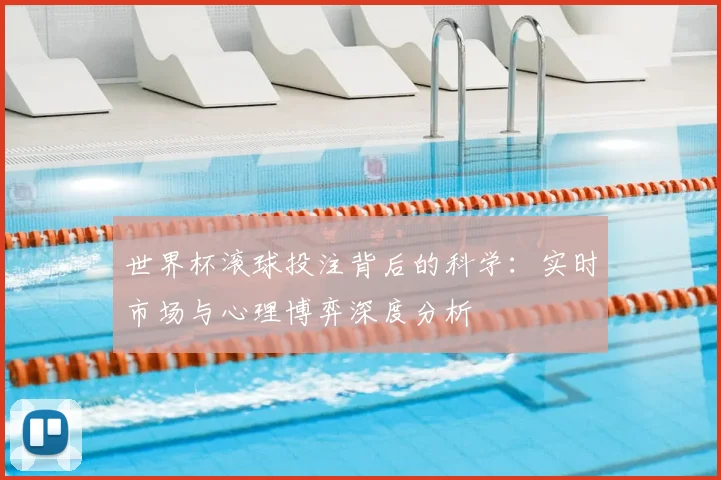 世界杯滚球投注背后的科学:实时市场与心理博弈深度分析