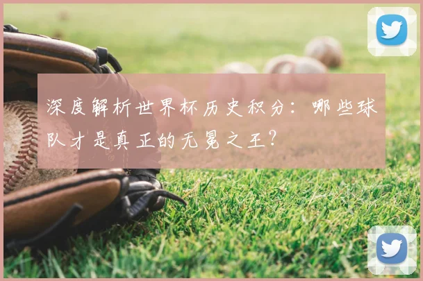 深度解析世界杯历史积分：哪些球队才是真正的无冕之王？