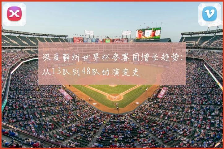 深度解析世界杯参赛国增长趋势：从13队到48队的演变史