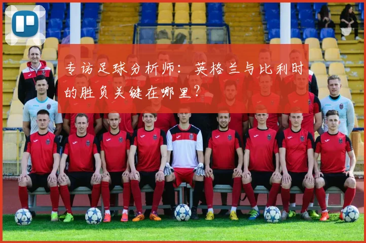 专访足球分析师：英格兰与比利时的胜负关键在哪里？