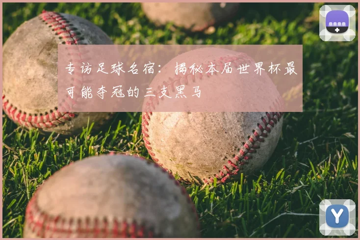 专访足球名宿:揭秘本届世界杯最可能夺冠的三支黑马