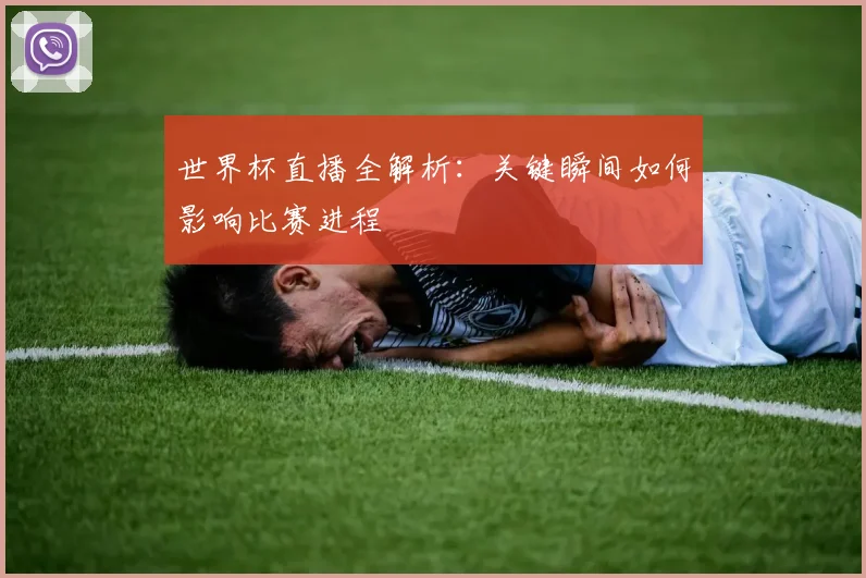世界杯直播全解析：关键瞬间如何影响比赛进程