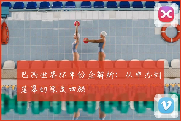 巴西世界杯年份全解析：从申办到落幕的深度回顾