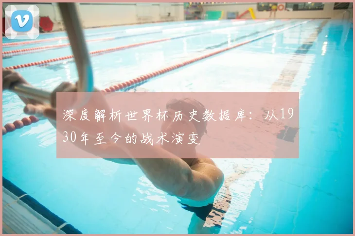 深度解析世界杯历史数据库：从1930年至今的战术演变