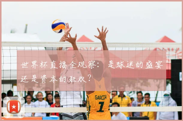 世界杯直播全观察:是球迷的盛宴还是资本的狂欢?