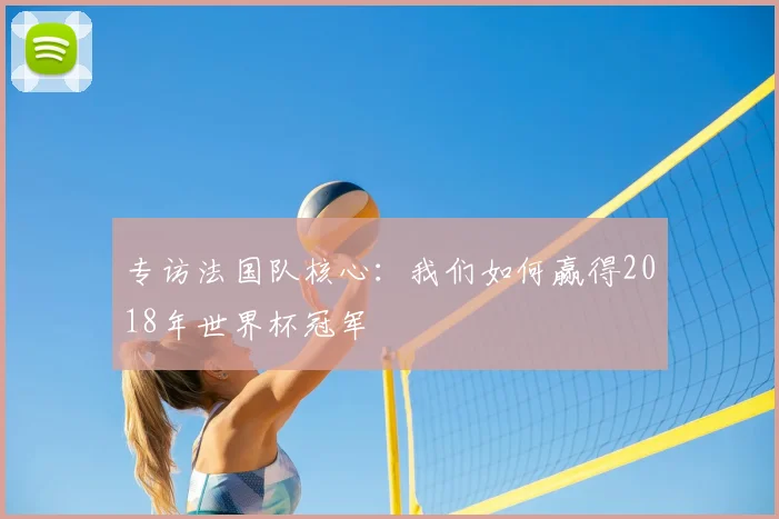 专访法国队核心:我们如何赢得2018年世界杯冠军