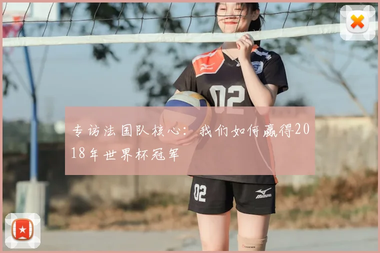 专访法国队核心：我们如何赢得2018年世界杯冠军